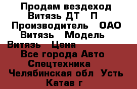 Продам вездеход Витязь ДТ-10П › Производитель ­ ОАО Витязь › Модель ­ Витязь › Цена ­ 4 750 000 - Все города Авто » Спецтехника   . Челябинская обл.,Усть-Катав г.